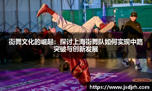 街舞文化的崛起：探讨上海街舞队如何实现中路突破与创新发展