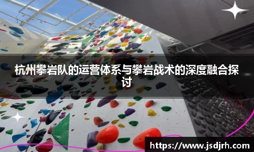 杭州攀岩队的运营体系与攀岩战术的深度融合探讨